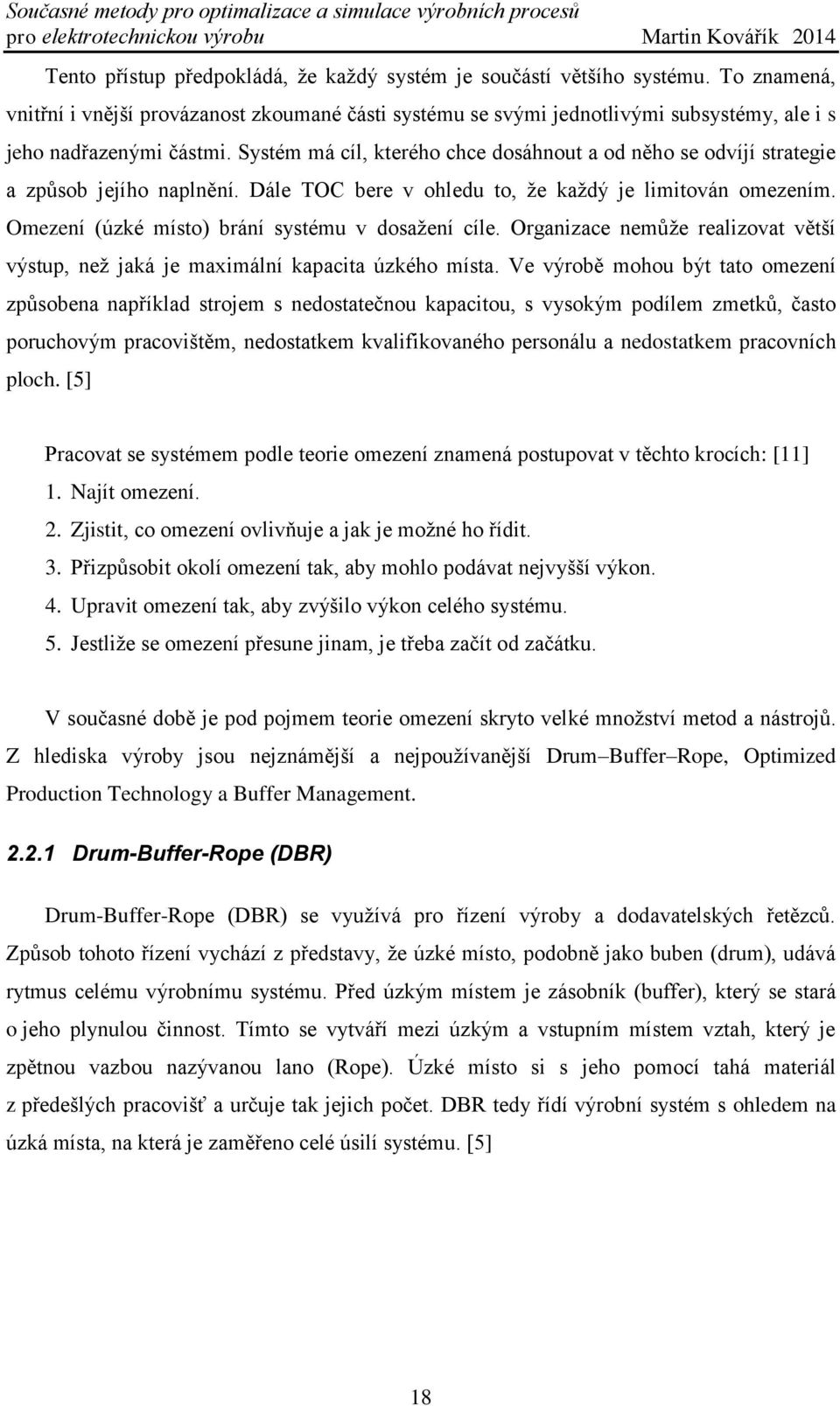 Systém má cíl, kterého chce dosáhnout a od něho se odvíjí strategie a způsob jejího naplnění. Dále TOC bere v ohledu to, že každý je limitován omezením.