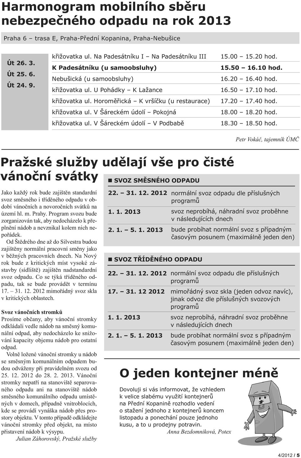 V Šáreckém údolí Pokojná křižovatka ul. V Šáreckém údolí V Podbabě 15.00 15.20 hod. 15.50 16.10 hod. 16.20 16.40 hod. 16.50 17.10 hod. 17.20 17.40 hod. 18.00 18.20 hod. 18.30 18.50 hod.