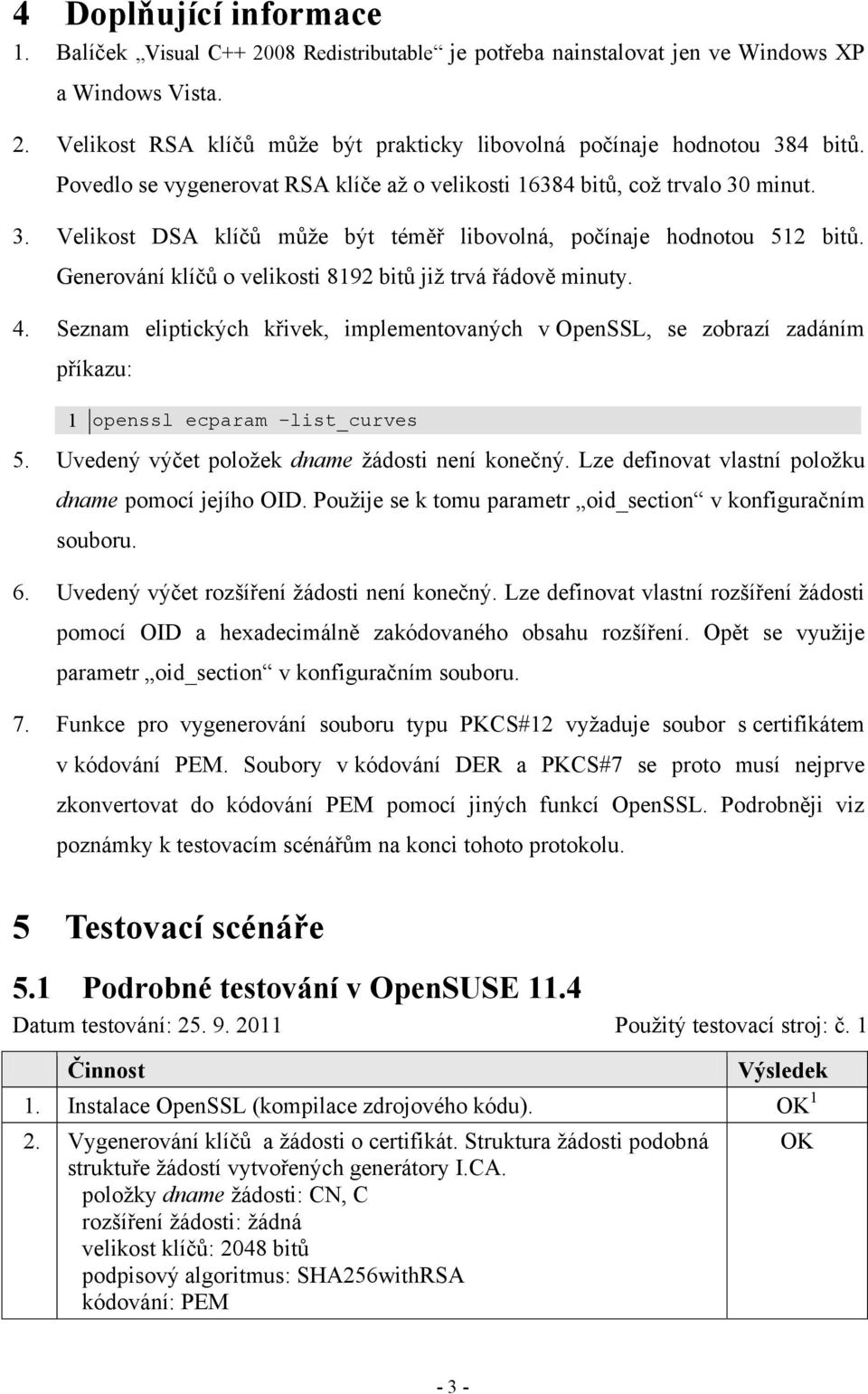 Generování klíčů o velikosti 8192 bitů již trvá řádově minuty. 4. Seznam eliptických křivek, implementovaných v OpenSSL, se zobrazí zadáním příkazu: 1 openssl ecparam list_curves 5.