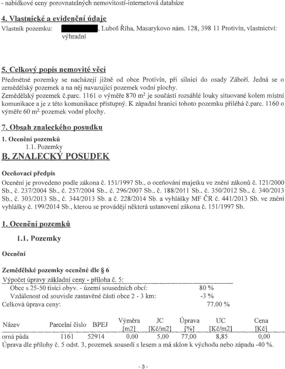 Zemědělský pozemek č.parc. 1161 o výměře 870m 2 je součástí rozsáhlé louky situované kolem místní komunikace a je z této komunikace přístupný. K západní hranici tohoto pozemku přiléhá č.parc. 1160 o výměře 60m 2 pozemek vodní plochy.