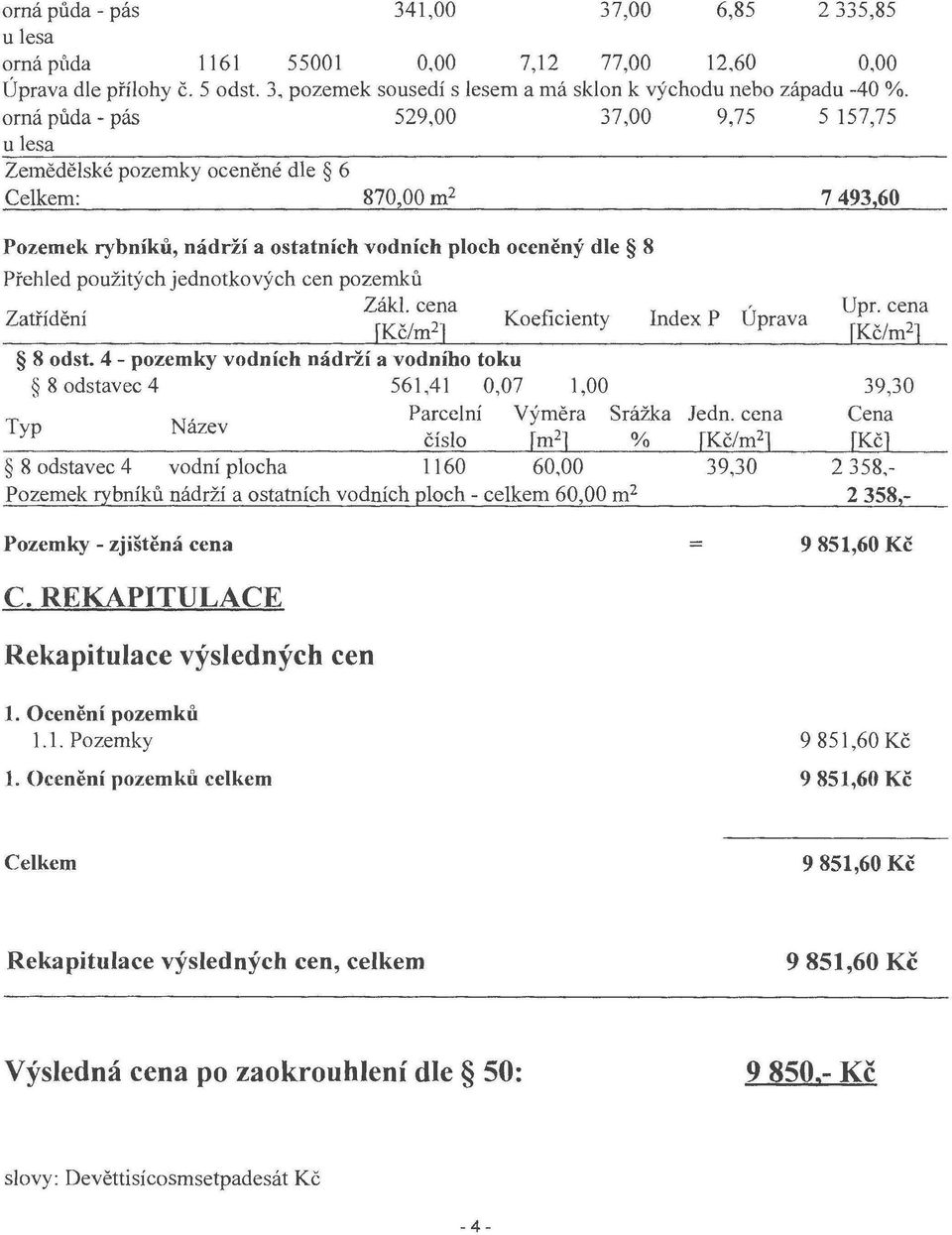 jednotkových cen pozemků Zákl. cena Zatřídění [Kč/m 2 ] Koeficienty Index P Úprava Upr. cena [Kč/m 2 ] 8 odst.