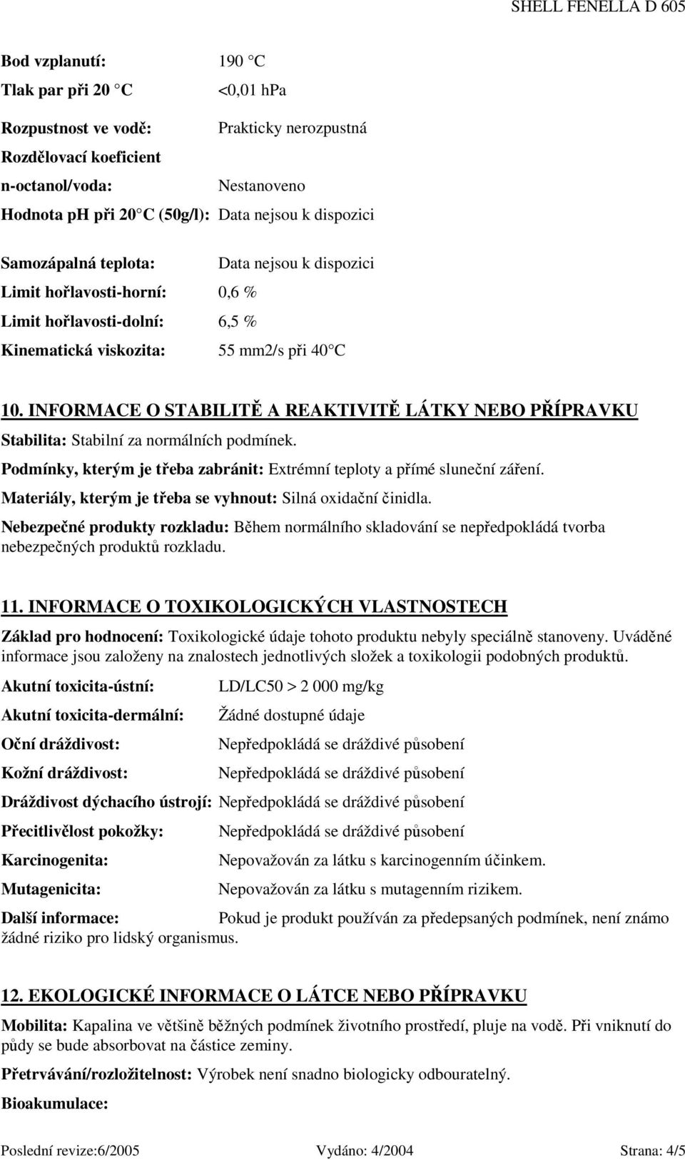 INFORMACE O STABILITĚ A REAKTIVITĚ LÁTKY NEBO PŘÍPRAVKU Stabilita: Stabilní za normálních podmínek. Podmínky, kterým je třeba zabránit: Extrémní teploty a přímé sluneční záření.