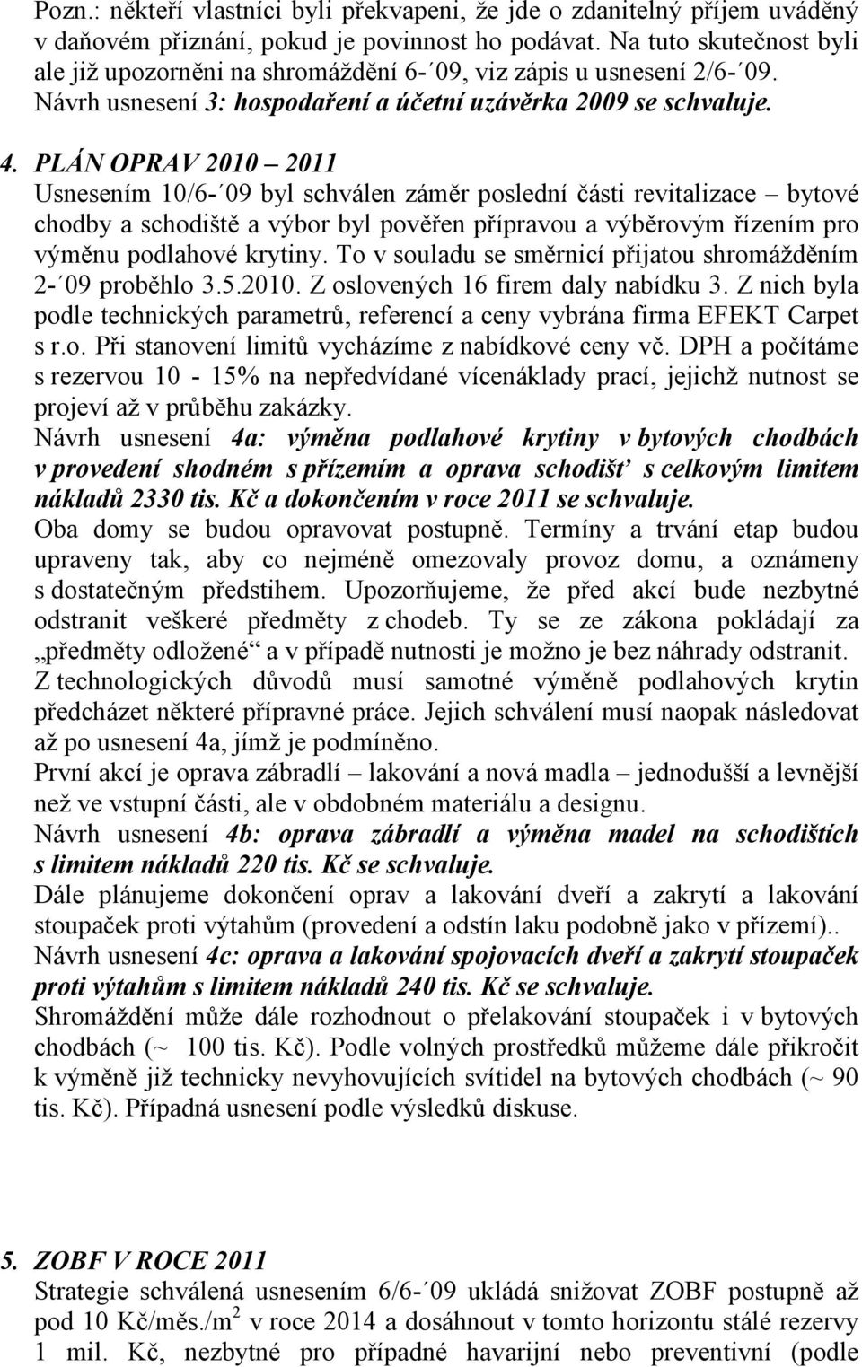 PLÁN OPRAV 2010 2011 Usnesením 10/6-09 byl schválen záměr poslední části revitalizace bytové chodby a schodiště a výbor byl pověřen přípravou a výběrovým řízením pro výměnu podlahové krytiny.