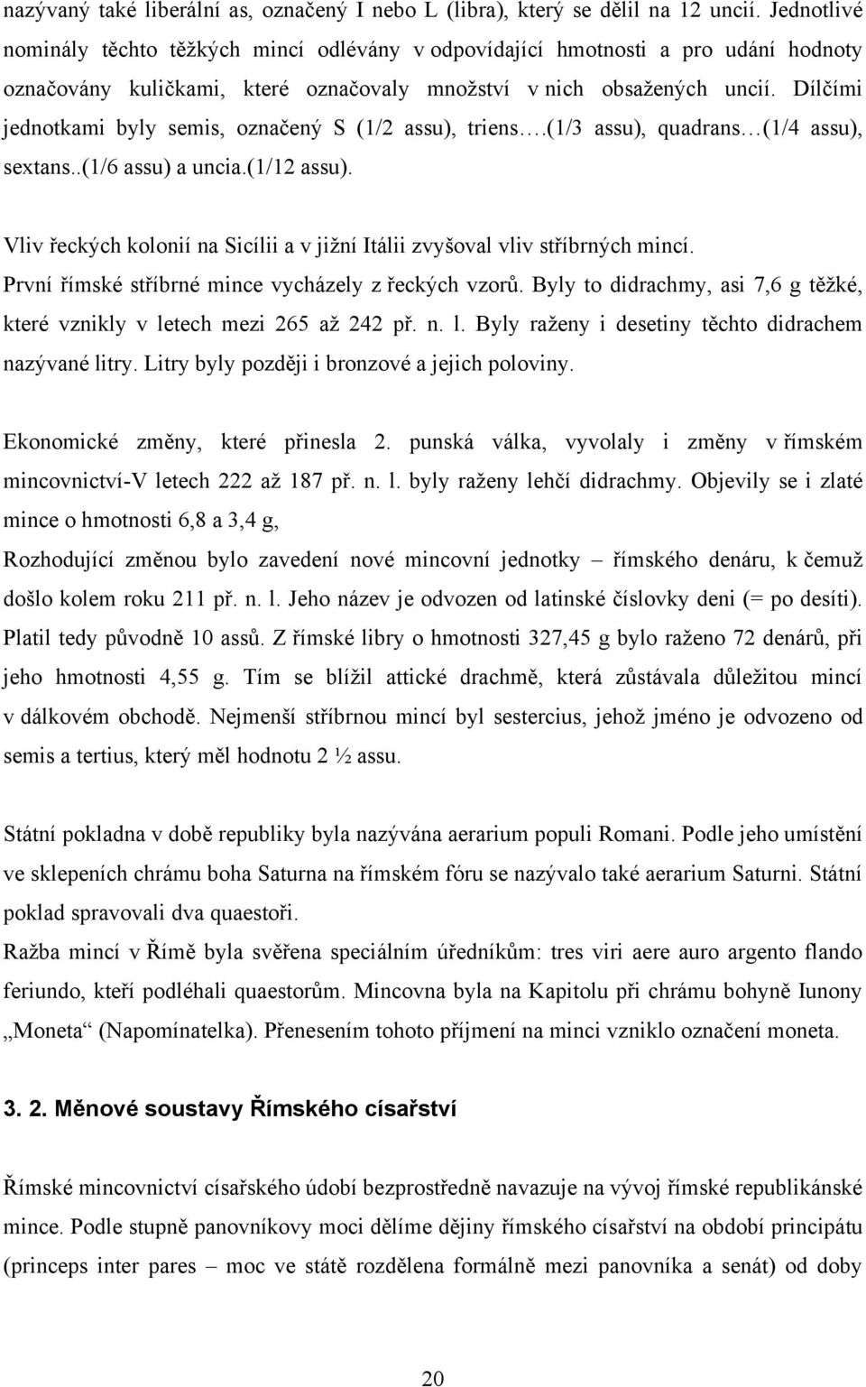 Dílčími jednotkami byly semis, označený S (1/2 assu), triens.(1/3 assu), quadrans (1/4 assu), sextans..(1/6 assu) a uncia.(1/12 assu).