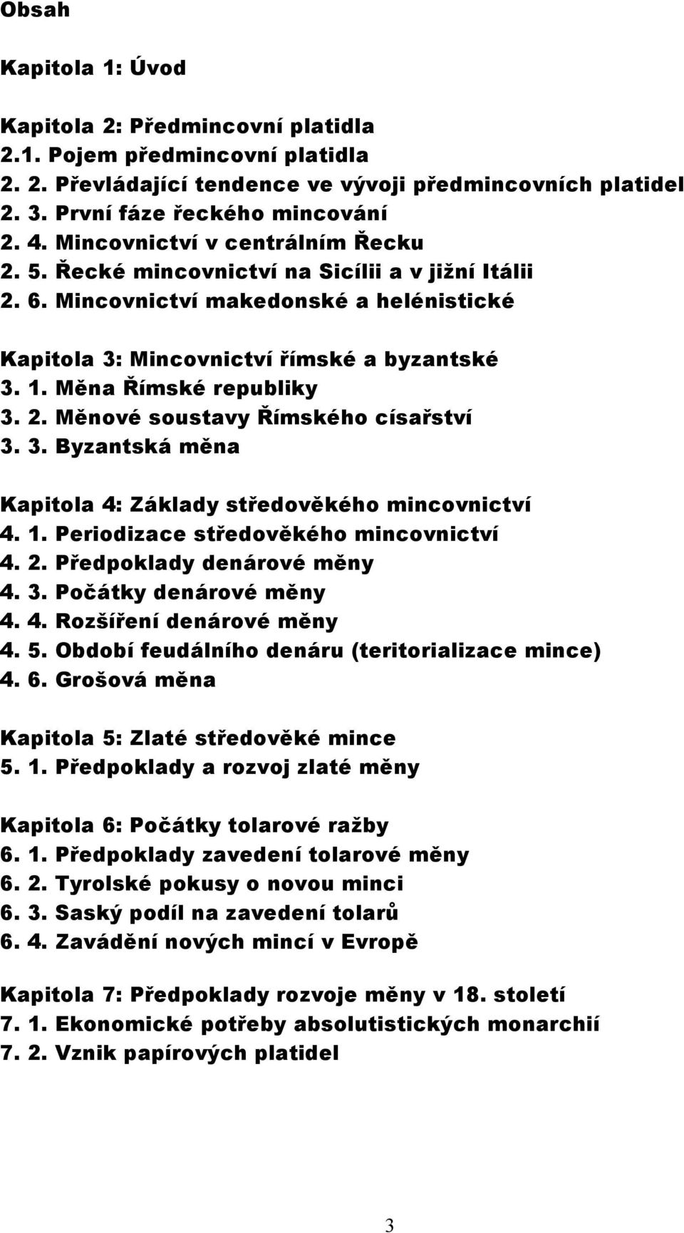 Měna Římské republiky 3. 2. Měnové soustavy Římského císařství 3. 3. Byzantská měna Kapitola 4: Základy středověkého mincovnictví 4. 1. Periodizace středověkého mincovnictví 4. 2. Předpoklady denárové měny 4.