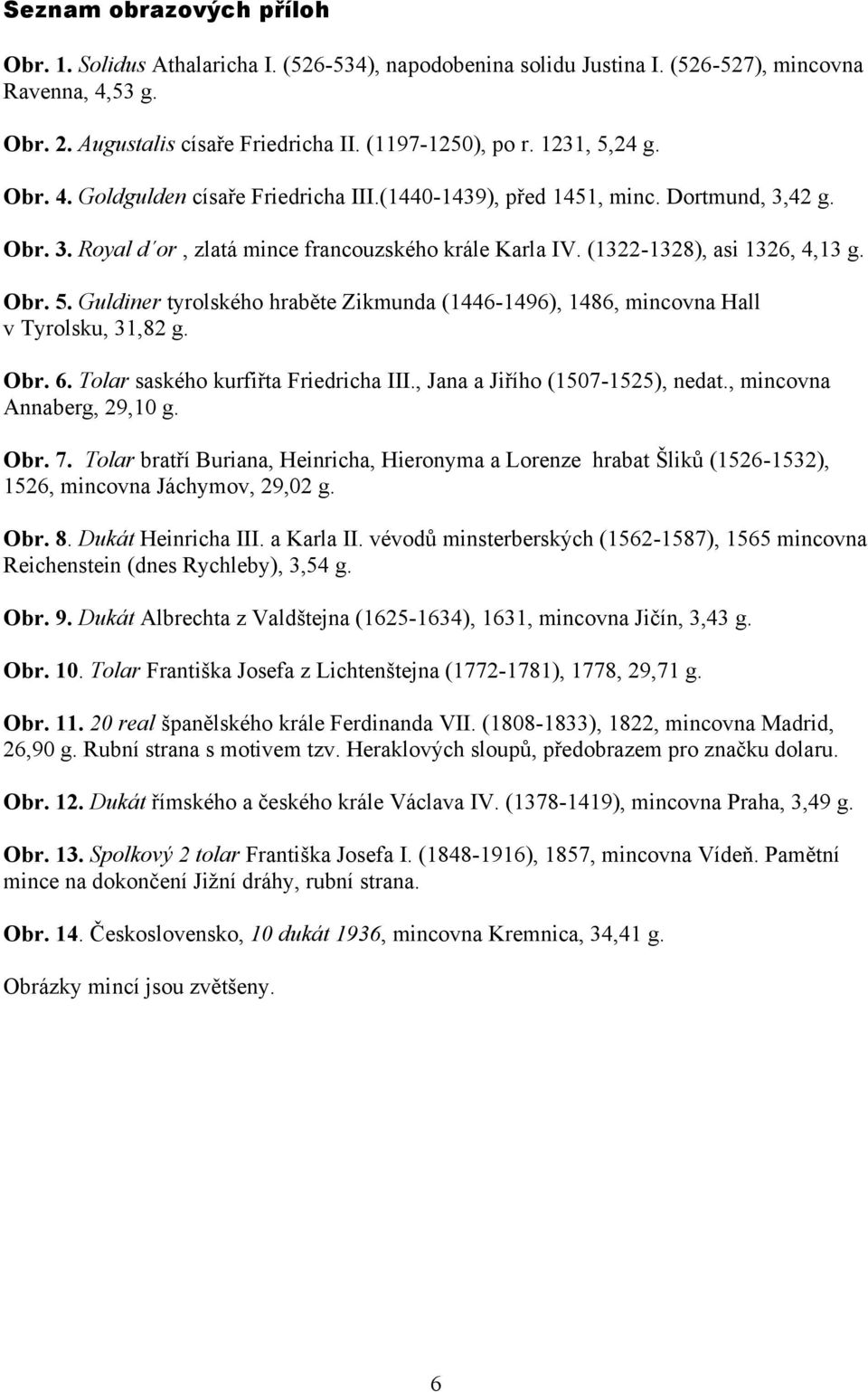 Obr. 6. Tolar saského kurfiřta Friedricha III., Jana a Jiřího (1507-1525), nedat., mincovna Annaberg, 29,10 g. Obr. 7.