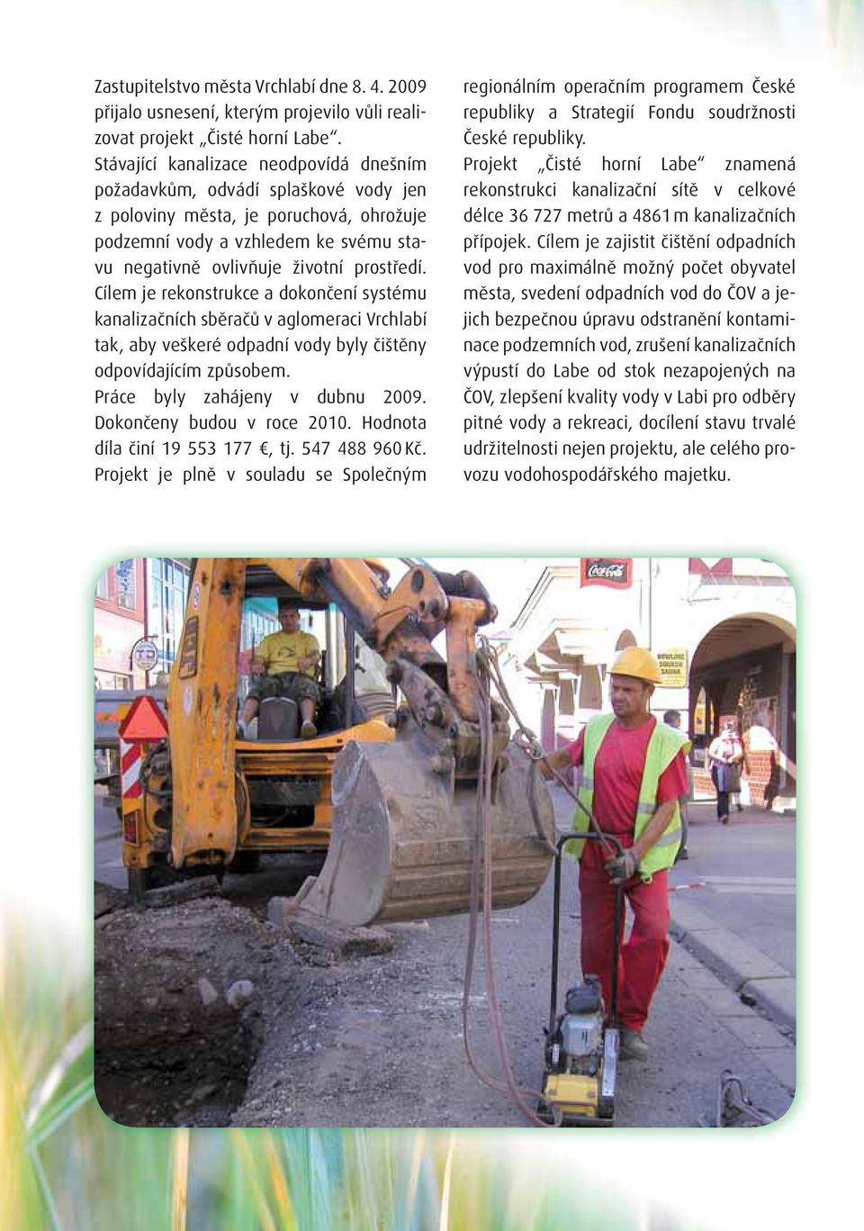 Cílem je rekonstrukce a dokončení systému kanalizačních sběračů v aglomeraci Vrchlabí tak, aby veškeré odpadní vody byly čištěny odpovídajícím způsobem. Práce byly zahájeny v dubnu 2009.