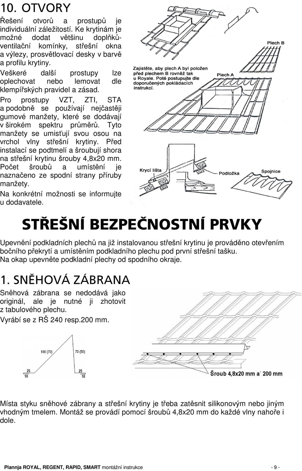 Pro prostupy VZT, ZTI, STA a podobně se používají nejčastěji gumové manžety, které se dodávají v širokém spektru průměrů. Tyto manžety se umisťují svou osou na vrchol vlny střešní krytiny.