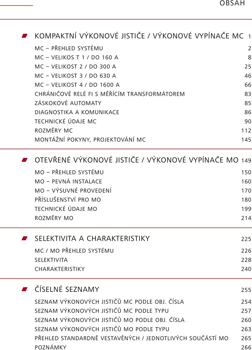 19 MO PŘEHLED SYSTÉMU 150 MO PEVNÁ INSTALACE 10 MO VÝSUVNÉ PROVEDENÍ 170 PŘÍSLUŠENSTVÍ PRO MO 180 TECHNICKÉ ÚDAJE MO 199 ROZMĚRY MO 1 w SELEKTIVITA A CHARAKTERISTIKY 5 MC / MO PŘEHLED SYSTÉMU