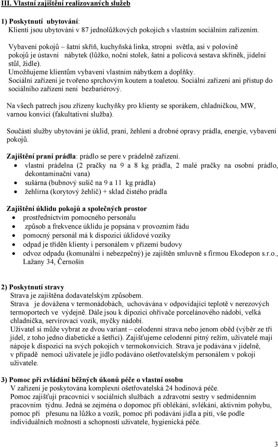 Umožňujeme klientům vybavení vlastním nábytkem a doplňky. Sociální zařízení je tvořeno sprchovým koutem a toaletou. Sociální zařízení ani přístup do sociálního zařízení není bezbariérový.