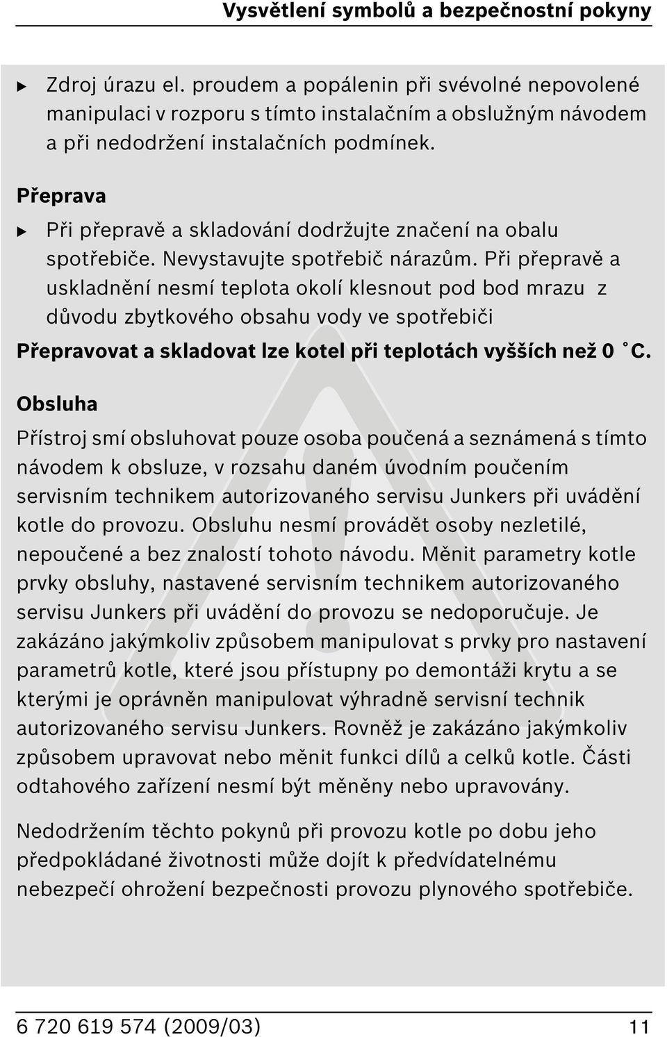 Přeprava Při přepravě a skladování dodržujte značení na obalu spotřebiče. Nevystavujte spotřebič nárazům.