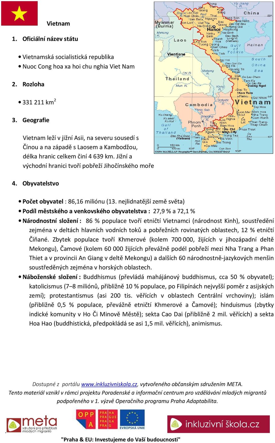 Podíl městského a venkovského obyvatelstva : 27,9 % a 72,1 % Národnostní složení : 86 % populace tvoří etničtí Vietnamci (národnost Kinh), soustředění zejména v deltách hlavních vodních toků a