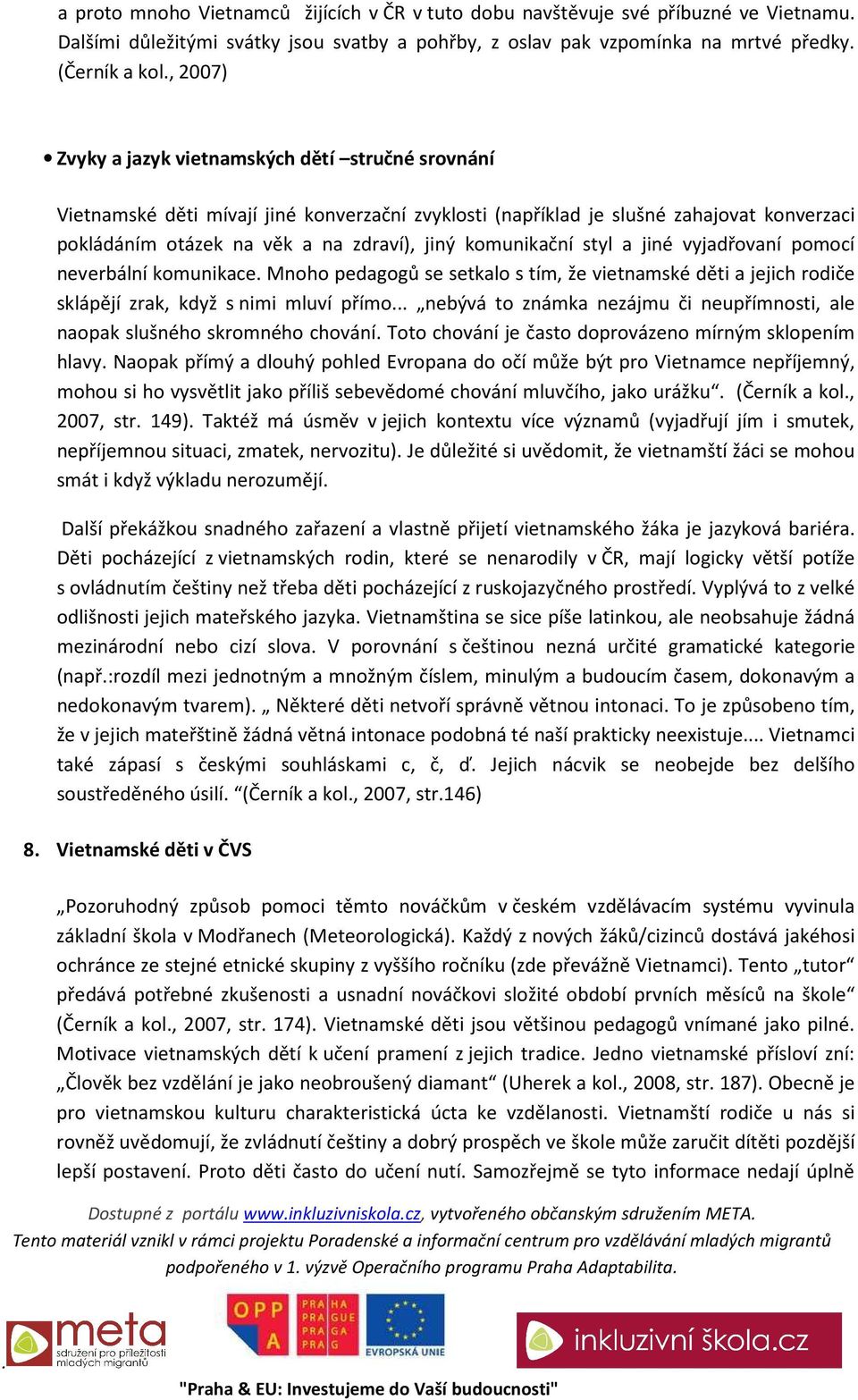 jiné vyjadřovaní pomocí neverbální komunikace Mnoho pedagogů se setkalo s tím, že vietnamské děti a jejich rodiče sklápějí zrak, když s nimi mluví přímo nebývá to známka nezájmu či neupřímnosti, ale