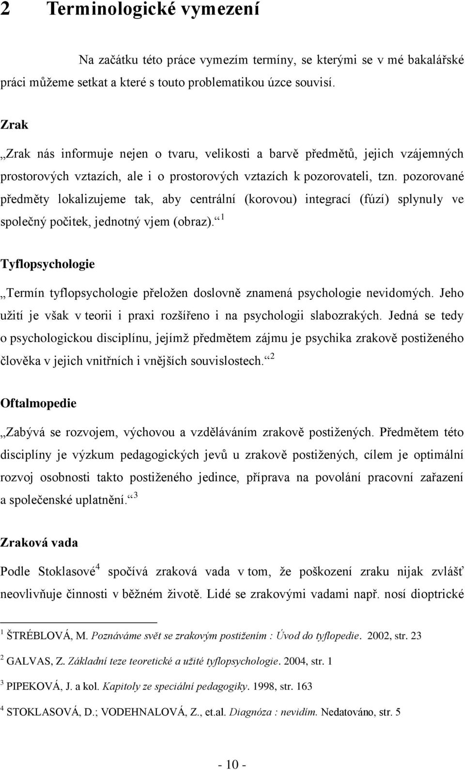 pozorované předměty lokalizujeme tak, aby centrální (korovou) integrací (fúzí) splynuly ve společný počitek, jednotný vjem (obraz).