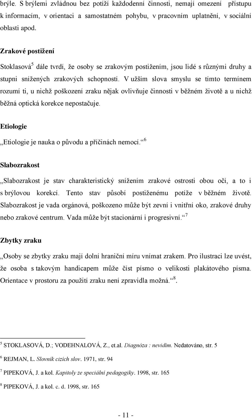 V uţším slova smyslu se tímto termínem rozumí ti, u nichţ poškození zraku nějak ovlivňuje činnosti v běţném ţivotě a u nichţ běţná optická korekce nepostačuje.