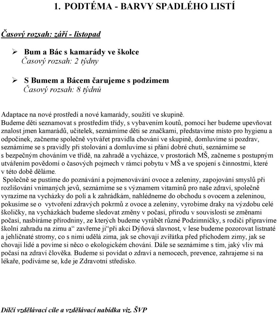 Budeme děti seznamovat s prostředím třídy, s vybavením koutů, pomocí her budeme upevňovat znalost jmen kamarádů, učitelek, seznámíme děti se značkami, představíme místo pro hygienu a odpočinek,