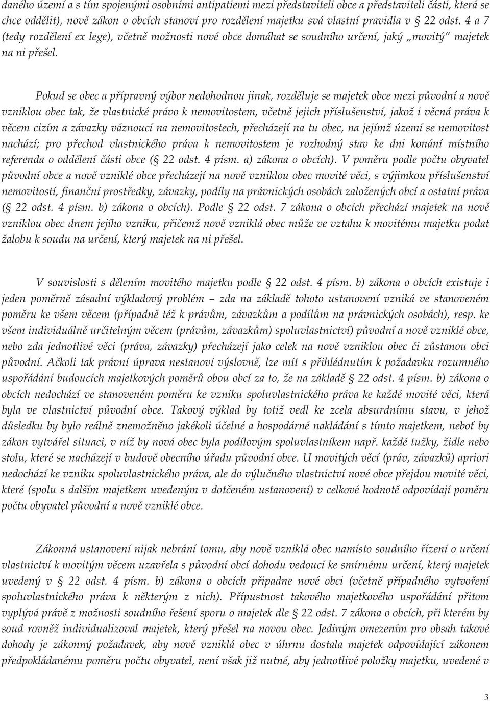 Pokud se obec a přípravný výbor nedohodnou jinak, rozděluje se majetek obce mezi původní a nově vzniklou obec tak, že vlastnické právo k nemovitostem, včetně jejich příslušenství, jakož i věcná práva