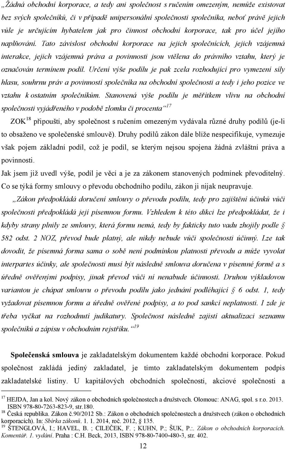 Tato závislost obchodní korporace na jejich společnících, jejich vzájemná interakce, jejich vzájemná práva a povinnosti jsou vtělena do právního vztahu, který je označován termínem podíl.