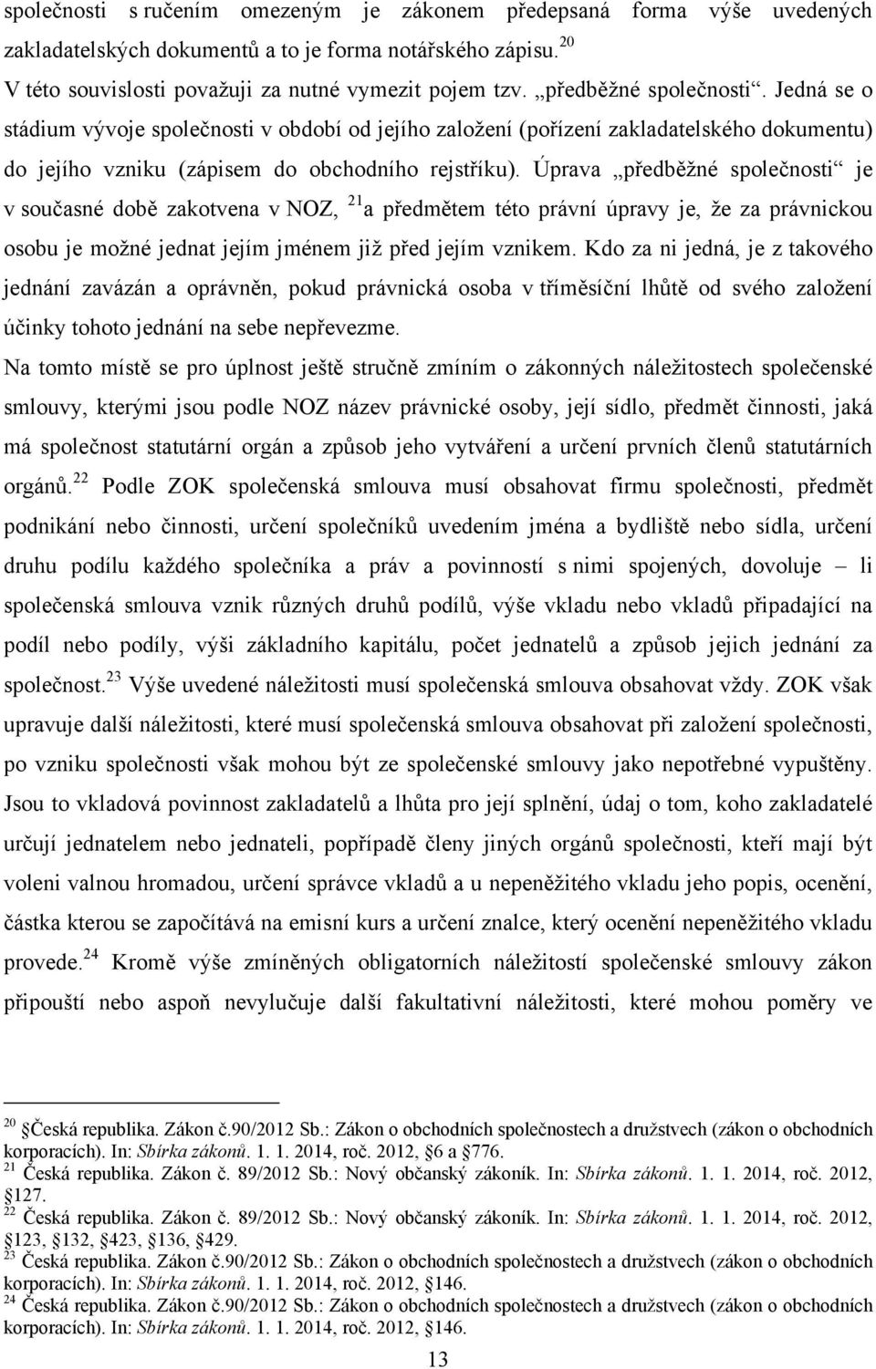 Úprava předběţné společnosti je v současné době zakotvena v NOZ, 21 a předmětem této právní úpravy je, ţe za právnickou osobu je moţné jednat jejím jménem jiţ před jejím vznikem.