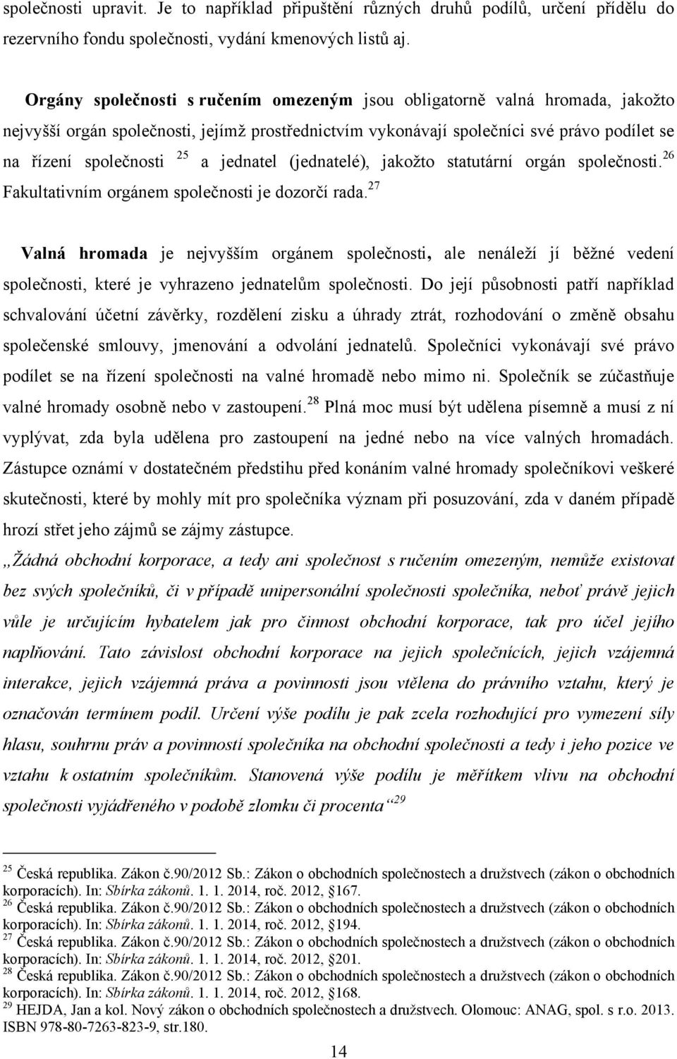 jednatel (jednatelé), jakoţto statutární orgán společnosti. 26 Fakultativním orgánem společnosti je dozorčí rada.