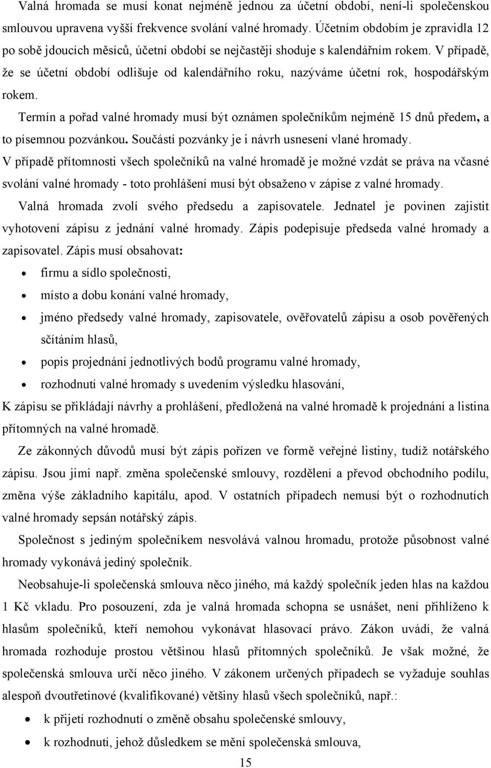 V případě, ţe se účetní období odlišuje od kalendářního roku, nazýváme účetní rok, hospodářským rokem.