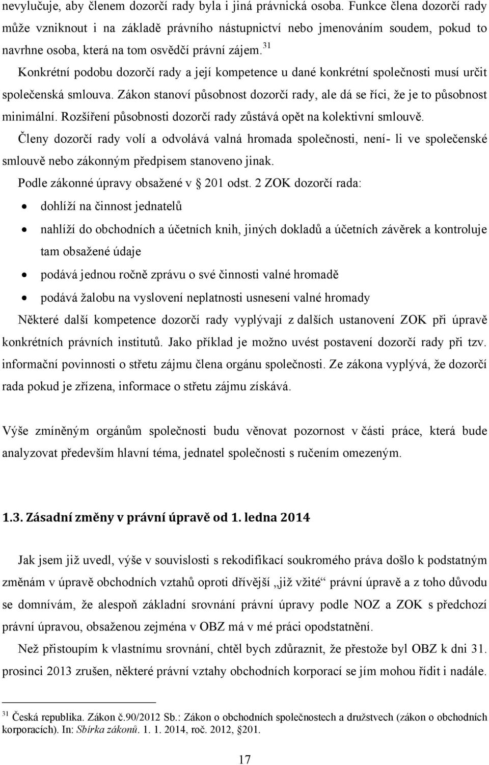 31 Konkrétní podobu dozorčí rady a její kompetence u dané konkrétní společnosti musí určit společenská smlouva. Zákon stanoví působnost dozorčí rady, ale dá se říci, ţe je to působnost minimální.