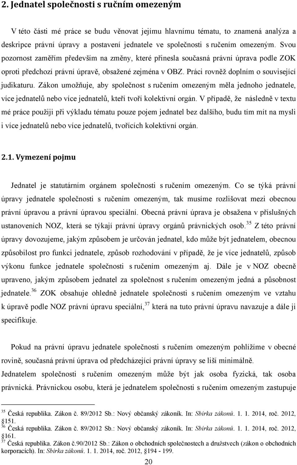 Práci rovněţ doplním o související judikaturu. Zákon umoţňuje, aby společnost s ručením omezeným měla jednoho jednatele, více jednatelů nebo více jednatelů, kteří tvoří kolektivní orgán.