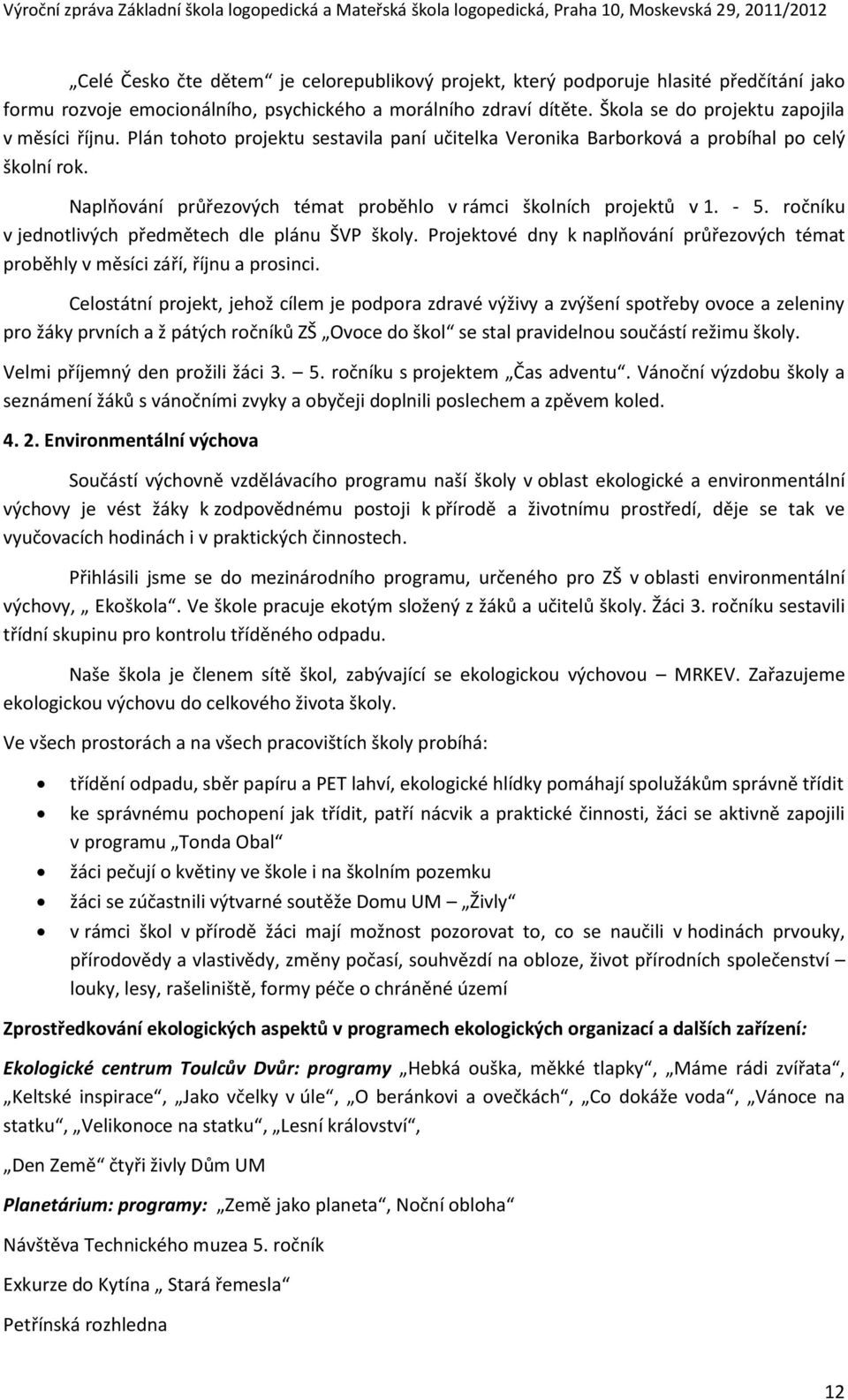 Naplňování průřezových témat proběhlo v rámci školních projektů v 1. - 5. ročníku v jednotlivých předmětech dle plánu ŠVP školy.