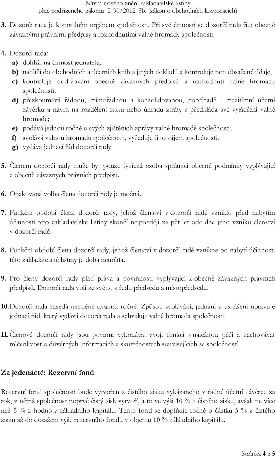 rozhodnutí valné hromady společnosti; d) přezkoumává řádnou, mimořádnou a konsolidovanou, popřípadě i mezitímní účetní závěrku a návrh na rozdělení zisku nebo úhradu ztráty a předkládá své vyjádření