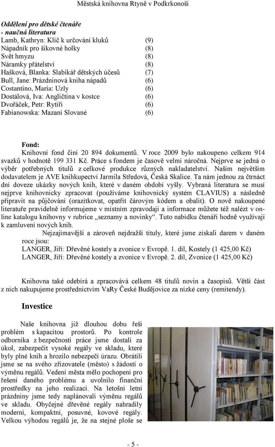 894 dokumentů. V roce 2009 bylo nakoupeno celkem 914 svazků v hodnotě 199 331 Kč. Práce s fondem je časově velmi náročná.