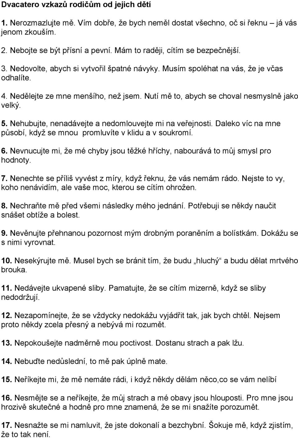 Nutí mě to, abych se choval nesmyslně jako velký. 5. Nehubujte, nenadávejte a nedomlouvejte mi na veřejnosti. Daleko víc na mne působí, když se mnou promluvíte v klidu a v soukromí. 6.