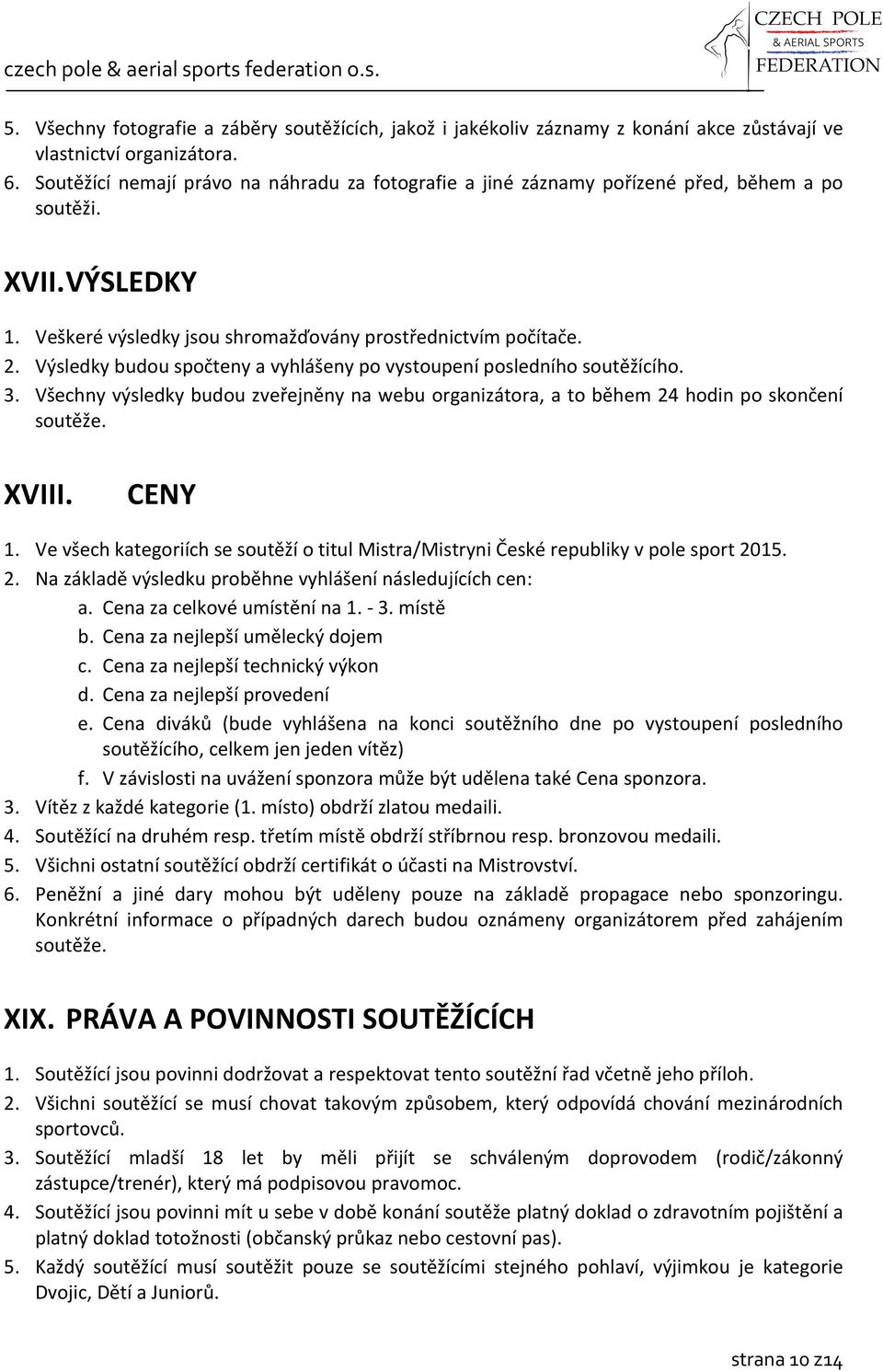 Výsledky budou spočteny a vyhlášeny po vystoupení posledního soutěžícího. 3. Všechny výsledky budou zveřejněny na webu organizátora, a to během 24 hodin po skončení soutěže. XVIII. CENY 1.