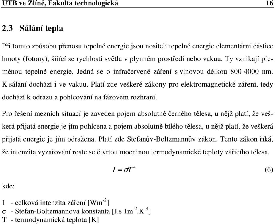 Ty vznikají přeměnou tepelné energie. Jedná se o infračervené záření s vlnovou délkou 800-4000 nm. K sálání dochází i ve vakuu.