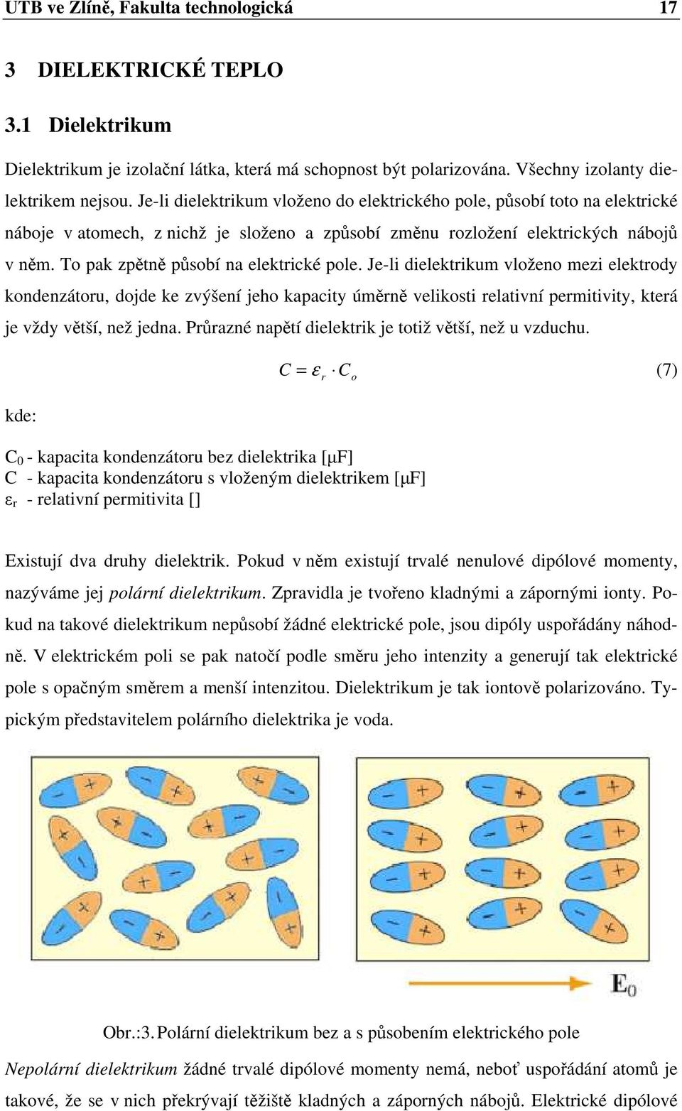 To pak zpětně působí na elektrické pole. Je-li dielektrikum vloženo mezi elektrody kondenzátoru, dojde ke zvýšení jeho kapacity úměrně velikosti relativní permitivity, která je vždy větší, než jedna.