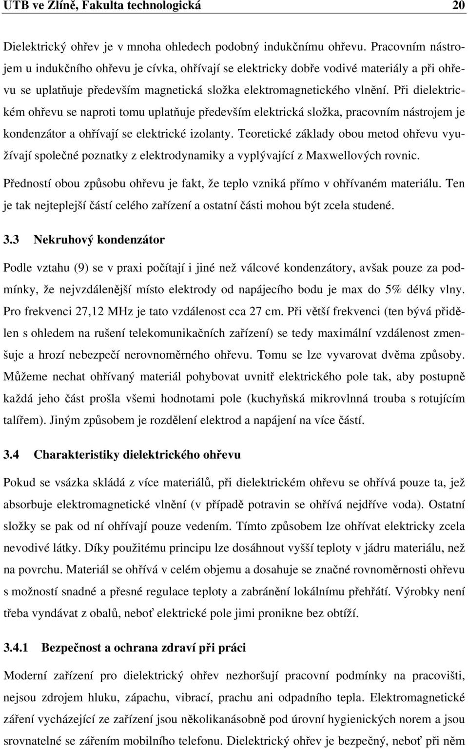 Při dielektrickém ohřevu se naproti tomu uplatňuje především elektrická složka, pracovním nástrojem je kondenzátor a ohřívají se elektrické izolanty.