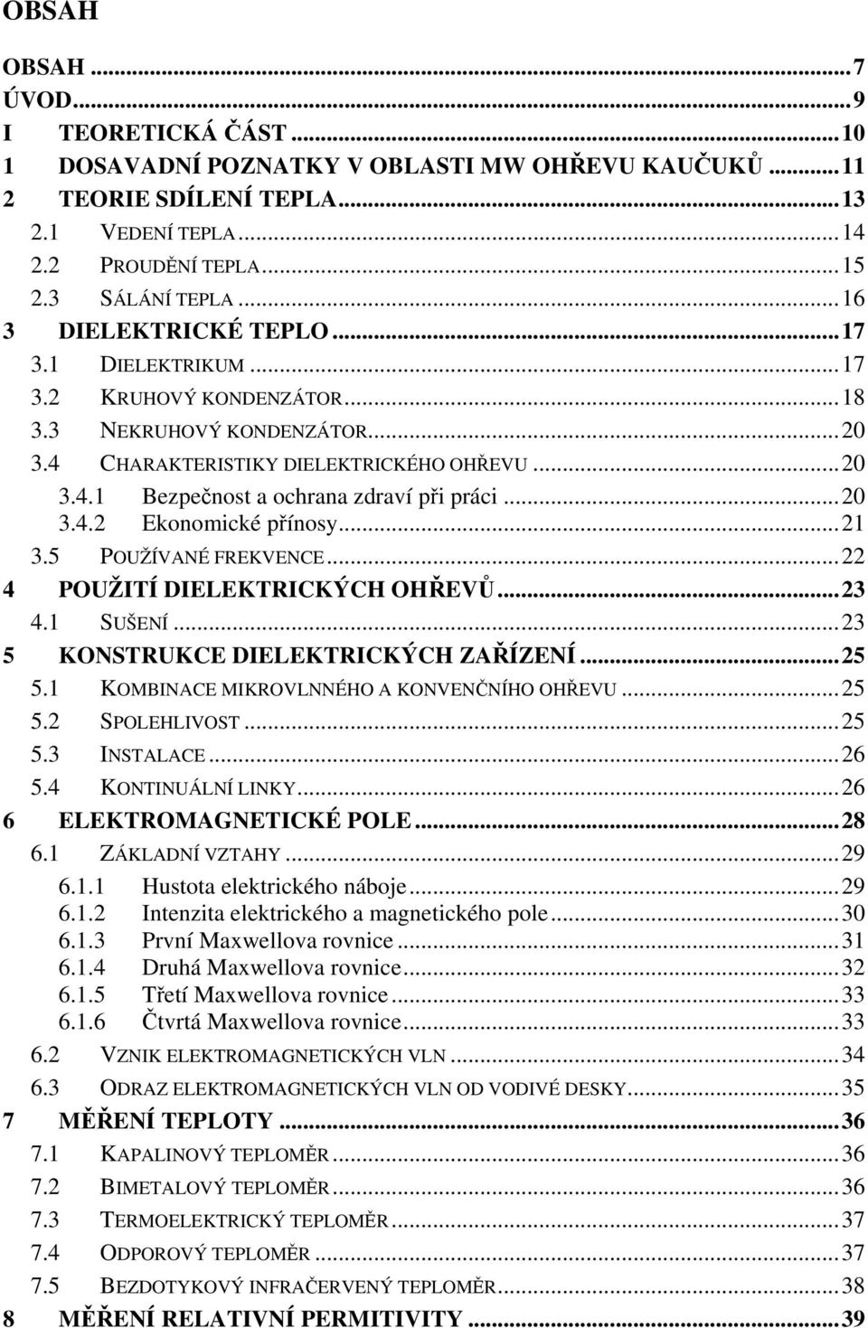 .. 20 3.4.2 Ekonomické přínosy... 21 3.5 POUŽÍVANÉ FREKVENCE... 22 4 POUŽITÍ DIELEKTRICKÝCH OHŘEVŮ... 23 4.1 SUŠENÍ... 23 5 KONSTRUKCE DIELEKTRICKÝCH ZAŘÍZENÍ... 25 5.