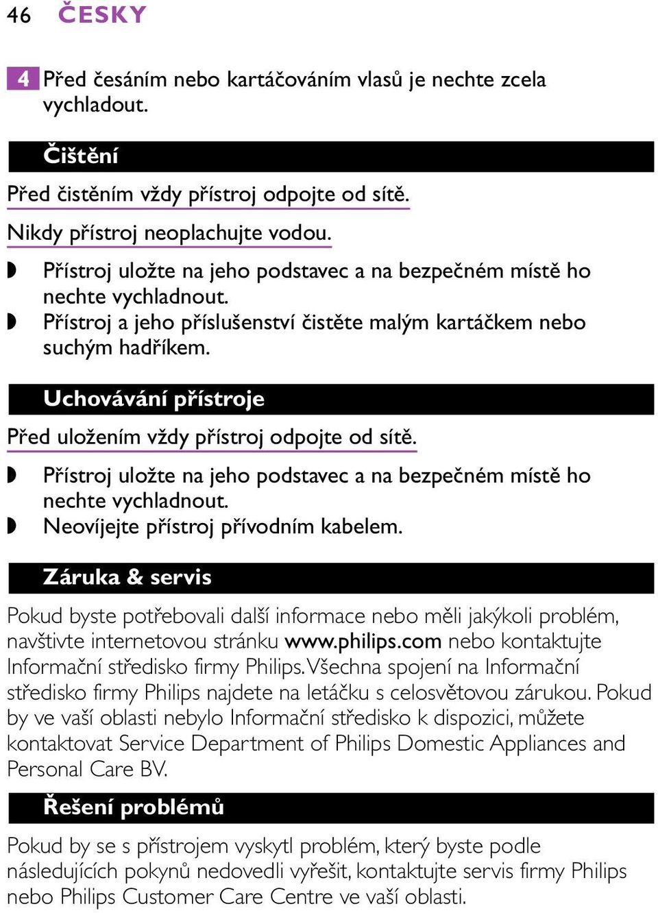 Uchovávání přístroje Před uložením vždy přístroj odpojte od sítě. Přístroj uložte na jeho podstavec a na bezpečném místě ho nechte vychladnout. Neovíjejte přístroj přívodním kabelem.