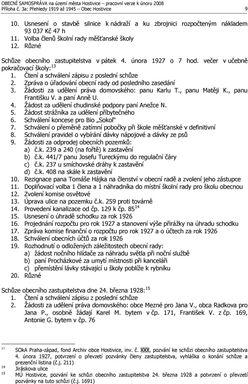 Zpráva o úřadování obecní rady od posledního zasedání 3. Žádosti za udělení práva domovského: panu Karlu T., panu Matěji K., panu Františku V. a paní Anně U. 4.