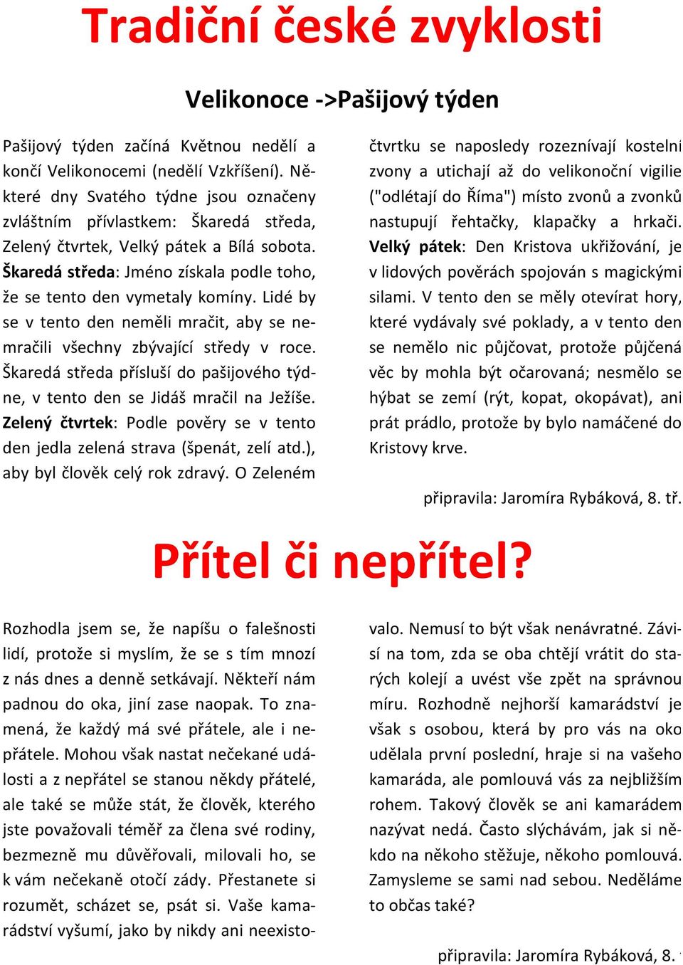 Lidé by se v tento den neměli mračit, aby se nemračili všechny zbývající středy v roce. Škaredá středa přísluší do pašijového týdne, v tento den se Jidáš mračil na Ježíše.