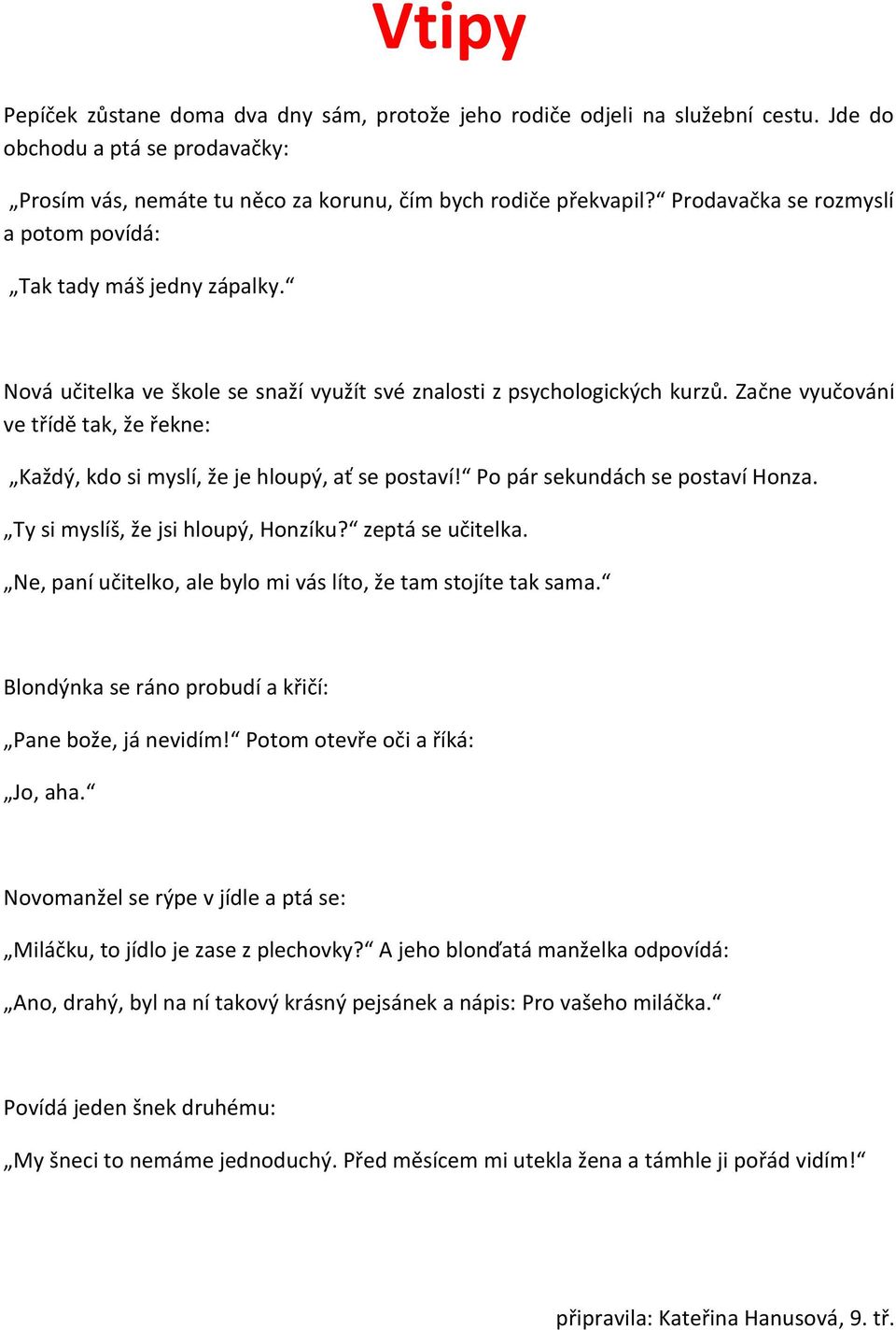 Začne vyučování ve třídě tak, že řekne: Každý, kdo si myslí, že je hloupý, ať se postaví! Po pár sekundách se postaví Honza. Ty si myslíš, že jsi hloupý, Honzíku? zeptá se učitelka.