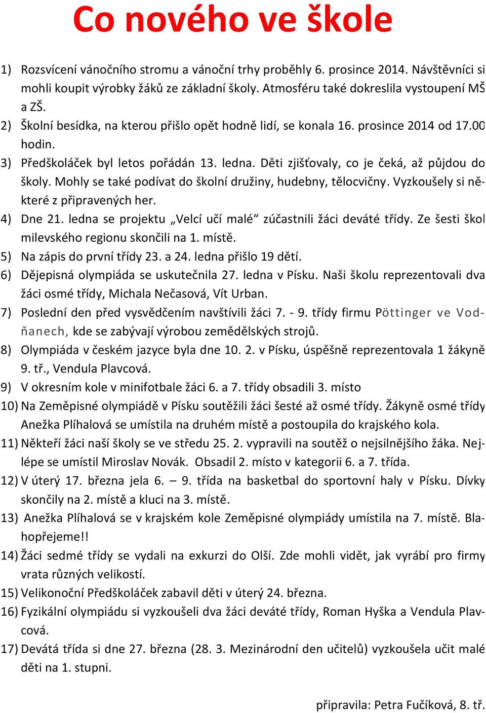 Mohly se také podívat do školní družiny, hudebny, tělocvičny. Vyzkoušely si některé z připravených her. 4) Dne 21. ledna se projektu Velcí učí malé zúčastnili žáci deváté třídy.