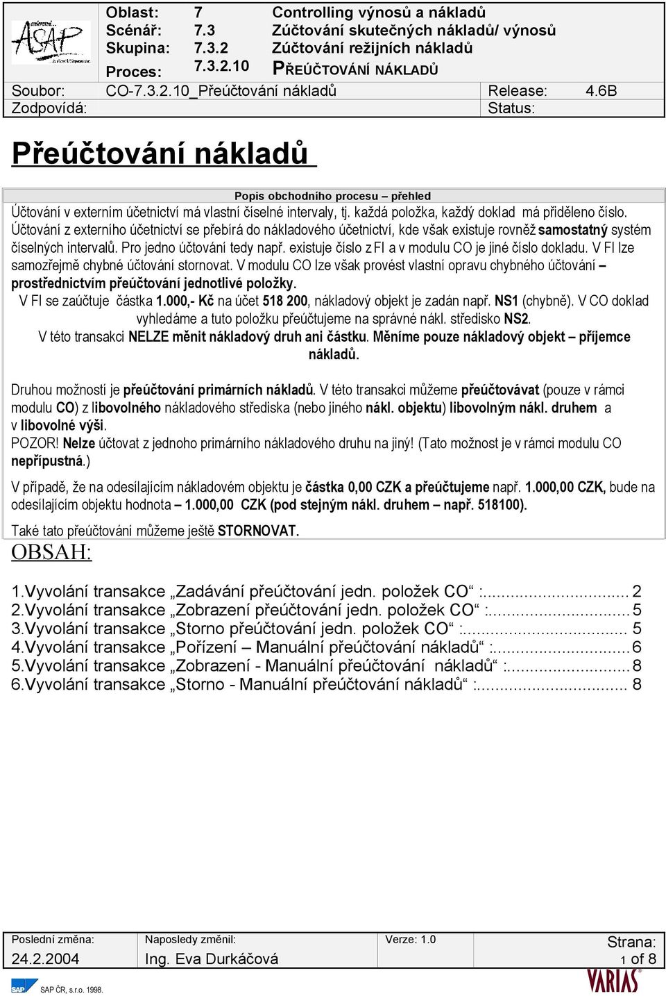 Účtování z externího účetnictví se přebírá do nákladového účetnictví, kde však existuje rovněž samostatný systém číselných intervalů. Pro jedno účtování tedy např.