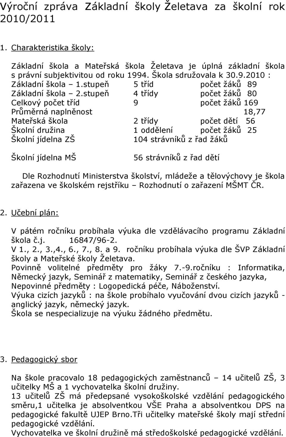 stupeň 4 třídy počet žáků 80 Celkový počet tříd 9 počet žáků 169 Průměrná naplněnost 18,77 Mateřská škola 2 třídy počet dětí 56 Školní družina 1 oddělení počet žáků 25 Školní jídelna ZŠ 104 strávníků