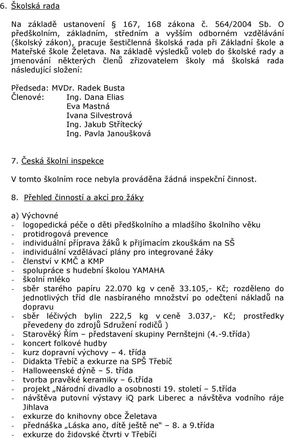 Na základě výsledků voleb do školské rady a jmenování některých členů zřizovatelem školy má školská rada následující složení: Předseda: MVDr. Radek Busta Členové: Ing.