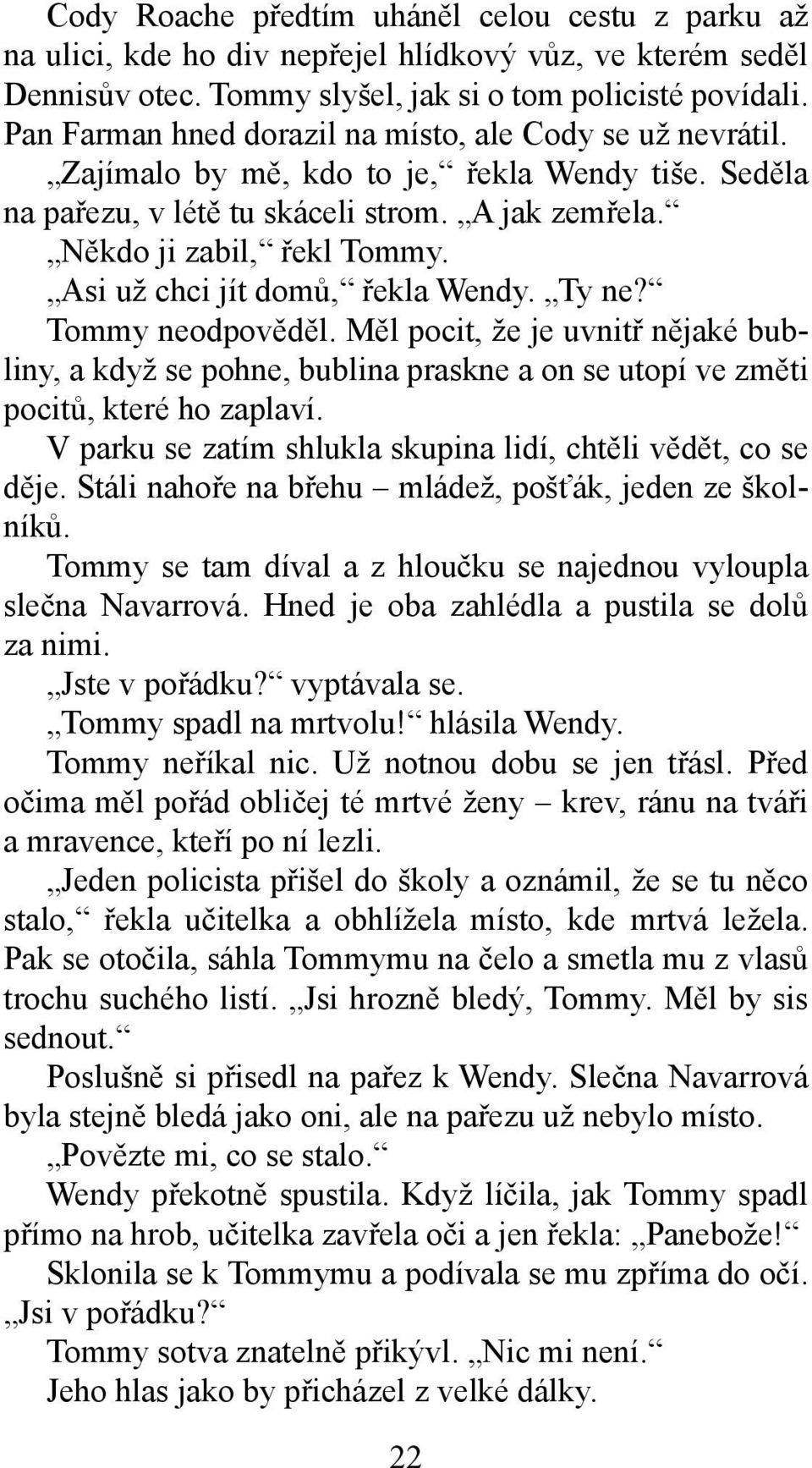 Asi už chci jít domů, řekla Wendy. Ty ne? Tommy neodpověděl. Měl pocit, že je uvnitř nějaké bubliny, a když se pohne, bublina praskne a on se utopí ve změti pocitů, které ho zaplaví.