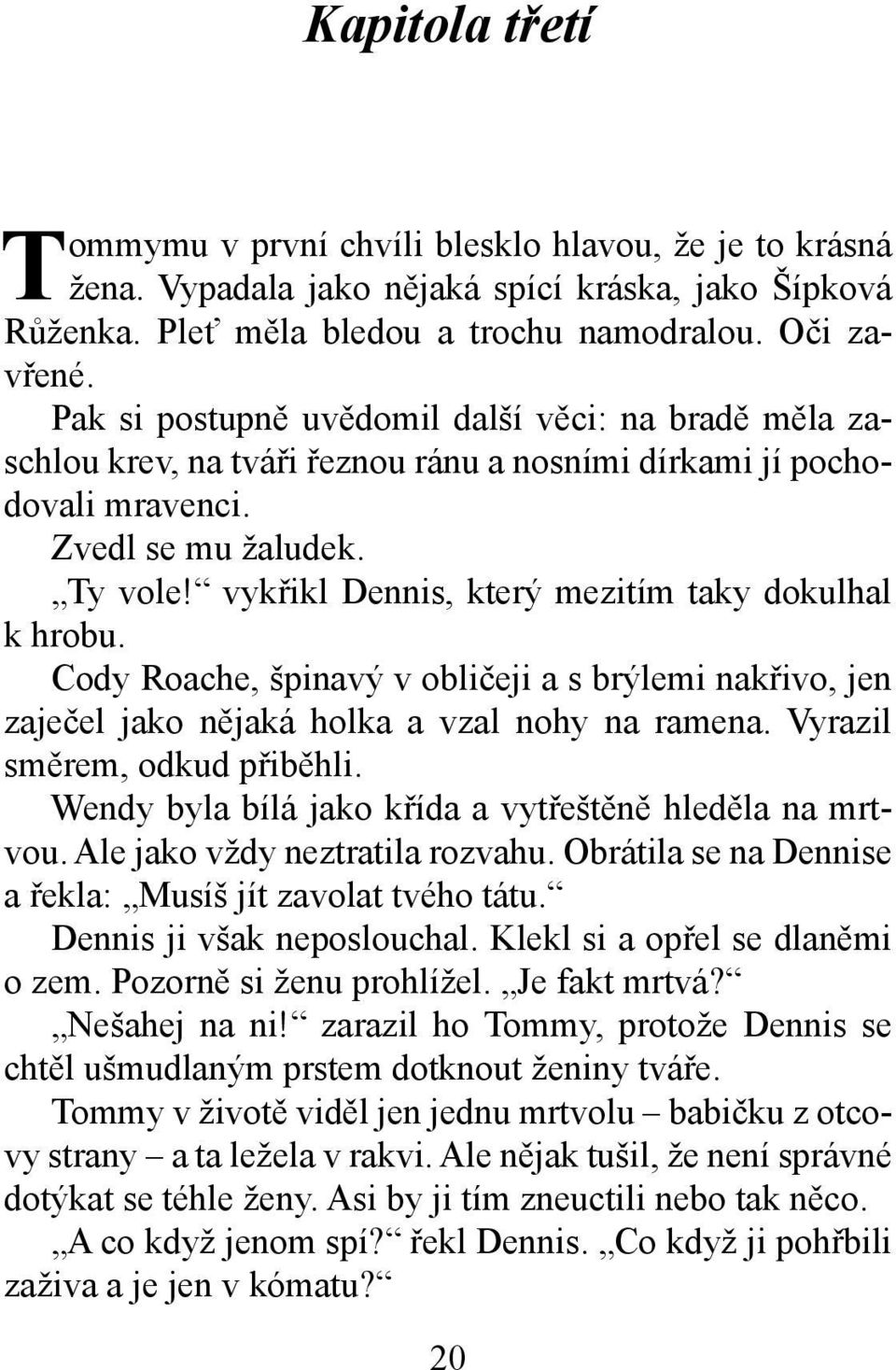 vykřikl Dennis, který mezitím taky dokulhal k hrobu. Cody Roache, špinavý v obličeji a s brýlemi nakřivo, jen zaječel jako nějaká holka a vzal nohy na ramena. Vyrazil směrem, odkud přiběhli.