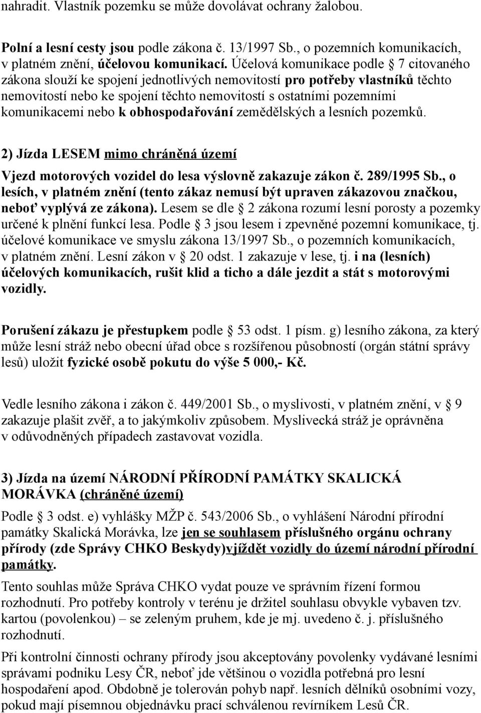 nebo k obhospodařování zemědělských a lesních pozemků. 2) Jízda LESEM mimo chráněná území Vjezd motorových vozidel do lesa výslovně zakazuje zákon č. 289/1995 Sb.