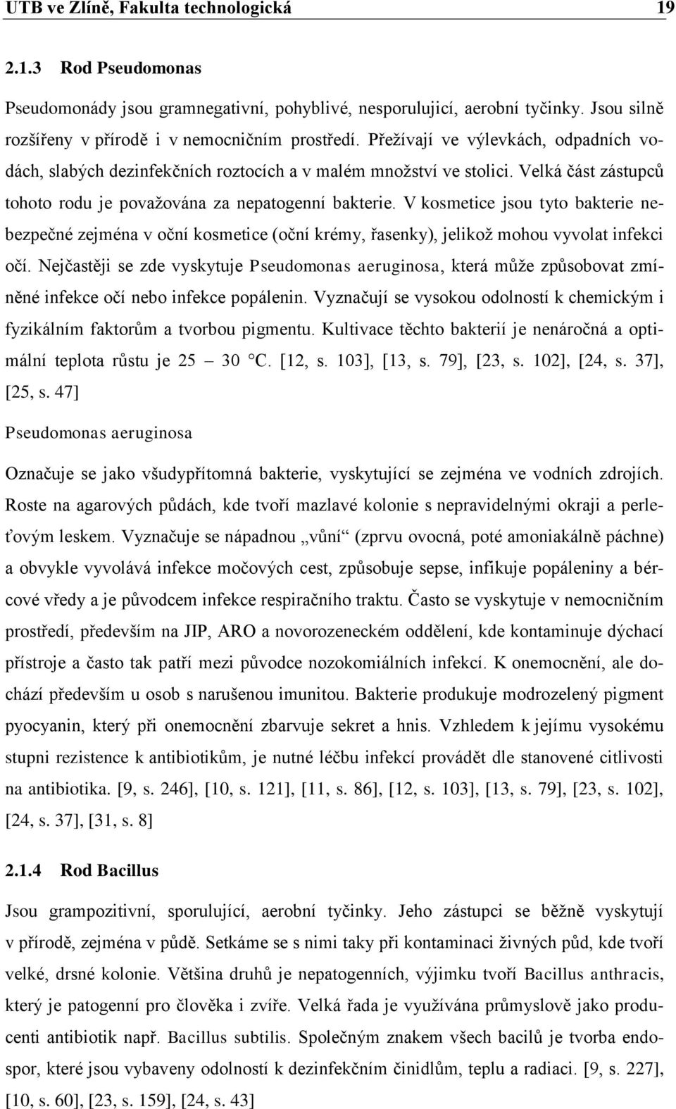 V kosmetice jsou tyto bakterie nebezpečné zejména v oční kosmetice (oční krémy, řasenky), jelikož mohou vyvolat infekci očí.