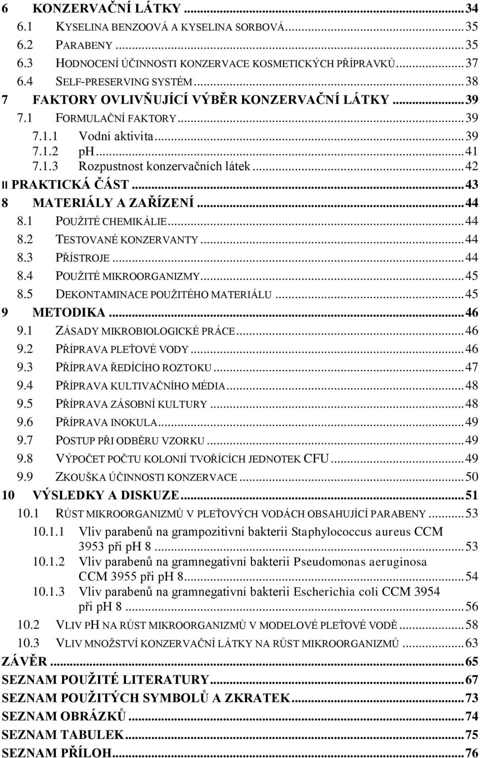 .. 43 8 MATERIÁLY A ZAŘÍZENÍ... 44 8.1 POUŽITÉ CHEMIKÁLIE... 44 8.2 TESTOVANÉ KONZERVANTY... 44 8.3 PŘÍSTROJE... 44 8.4 POUŽITÉ MIKROORGANIZMY... 45 8.5 DEKONTAMINACE POUŽITÉHO MATERIÁLU.