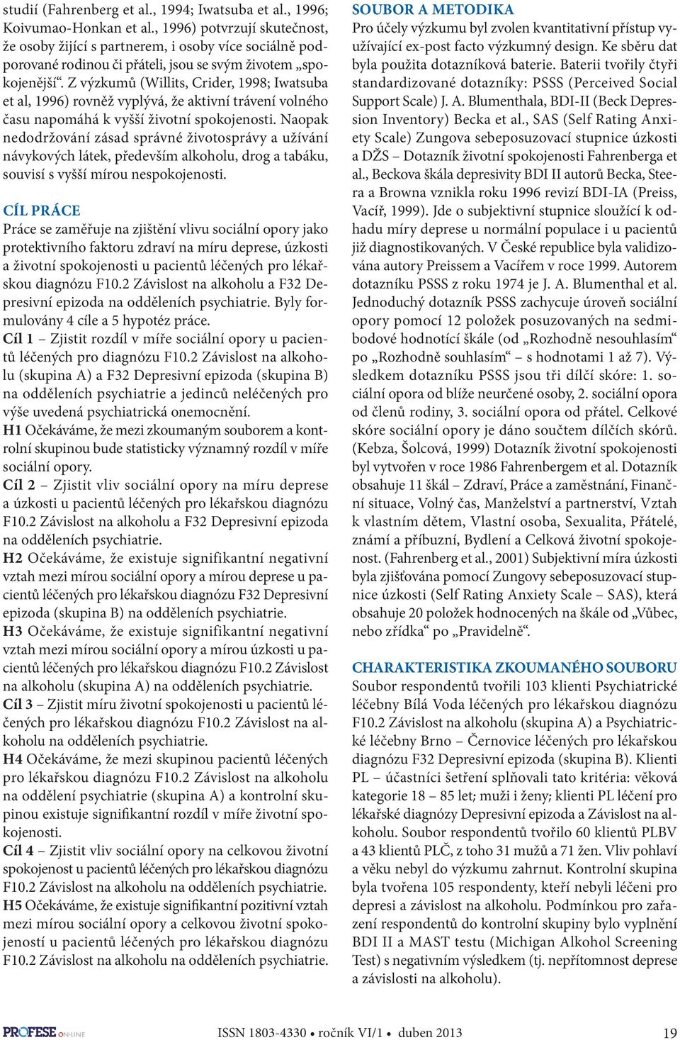 Z výzkumů (Willits, Crider, 1998; Iwatsuba et al, 1996) rovněž vyplývá, že aktivní trávení volného času napomáhá k vyšší životní spokojenosti.